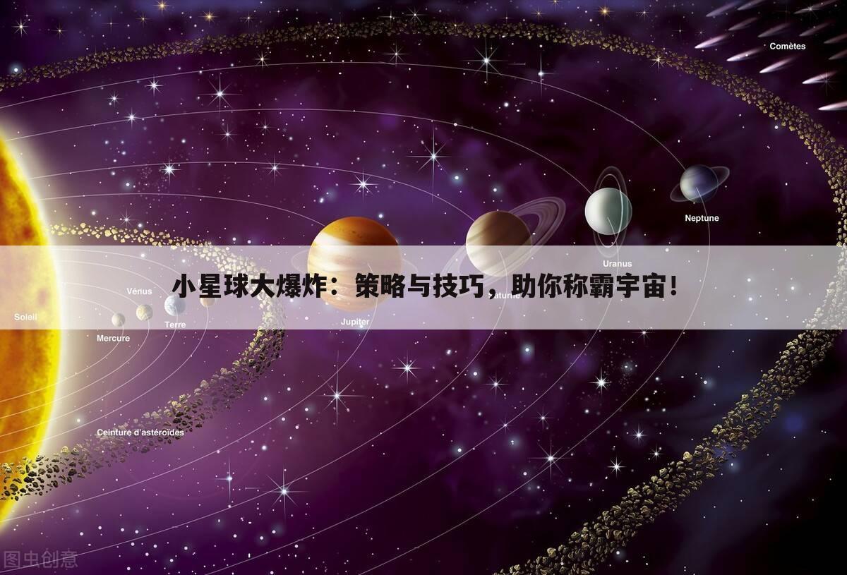 小星球大爆炸：策略与技巧，助你称霸宇宙！