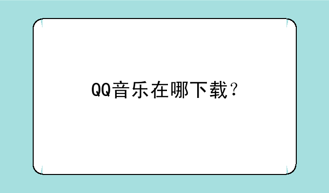 QQ音乐在哪下载？