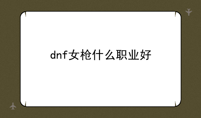 dnf女枪什么职业好