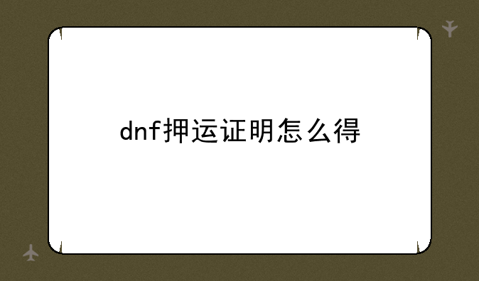 dnf押运证明怎么得