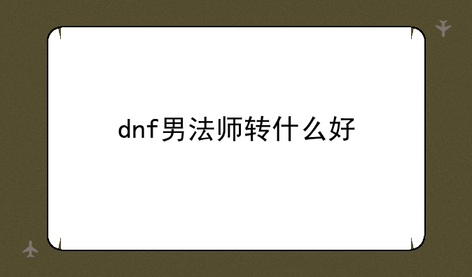 dnf男法师转什么好