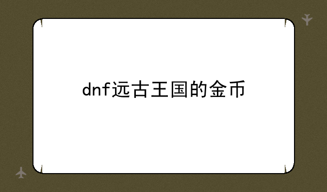 dnf远古王国的金币