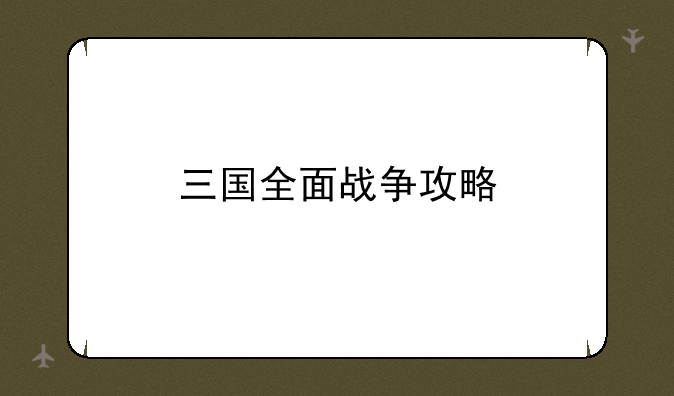 三国全面战争攻略