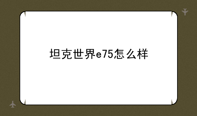 坦克世界e75怎么样