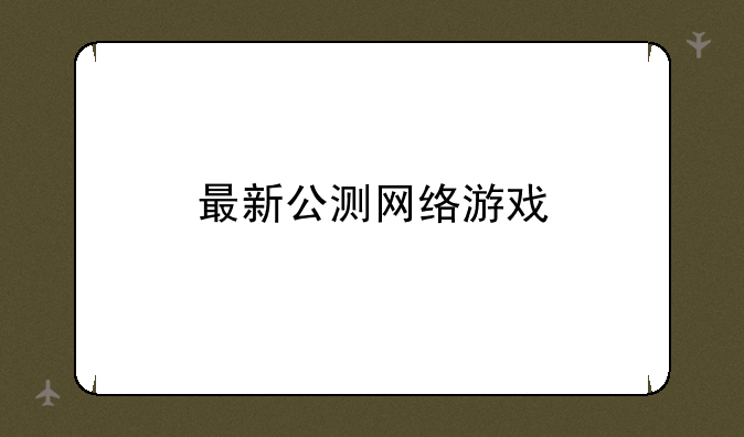 最新公测网络游戏