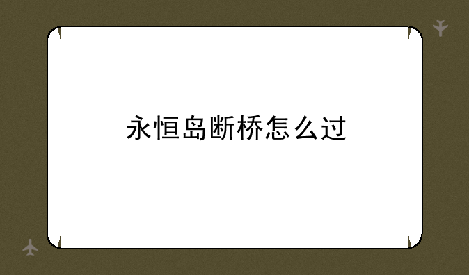 永恒岛断桥怎么过