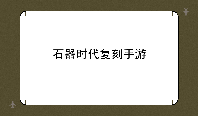 石器时代复刻手游