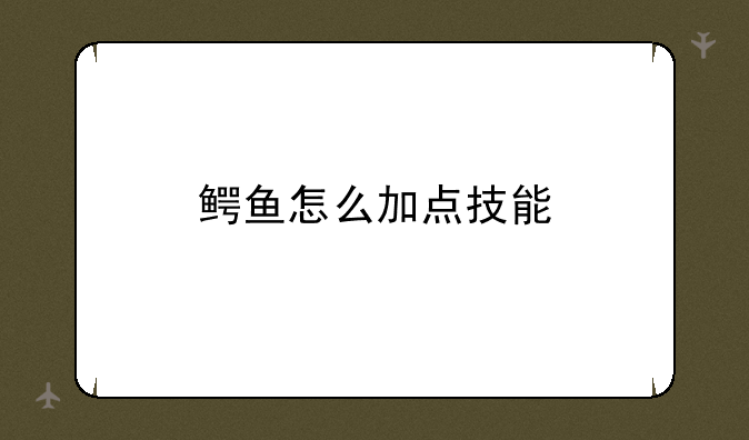 鳄鱼怎么加点技能