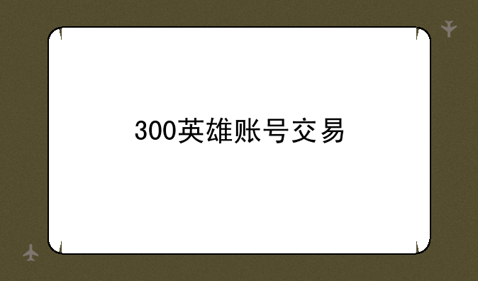 300英雄账号交易