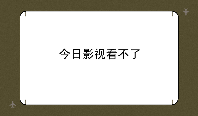 今日影视看不了