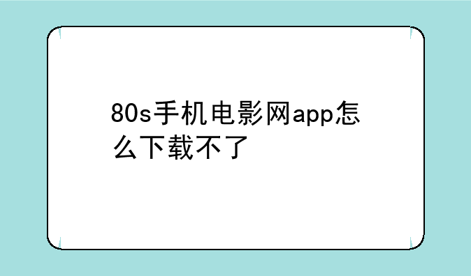 80s手机电影网app怎么下载不了