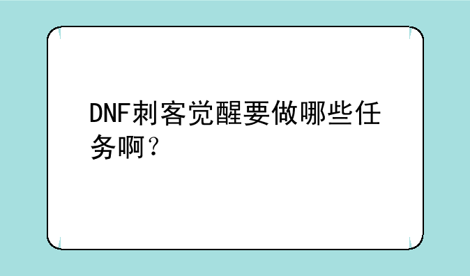 DNF刺客觉醒要做哪些任务啊？