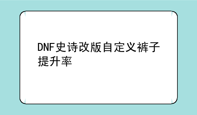 DNF史诗改版自定义裤子提升率