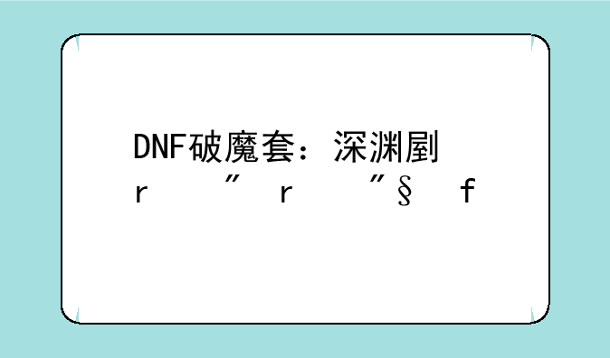 DNF破魔套：深渊副本制霸利器