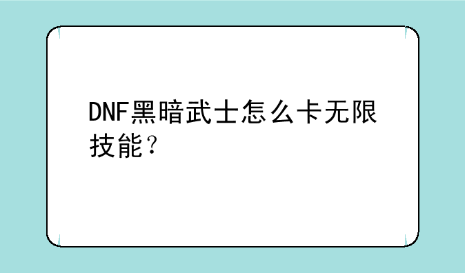 DNF黑暗武士怎么卡无限技能？