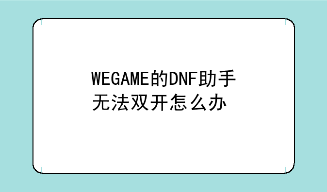 WEGAME的DNF助手无法双开怎么办