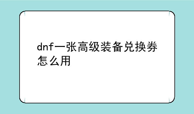 dnf一张高级装备兑换券怎么用