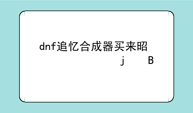 dnf追忆合成器买来是永久的吗