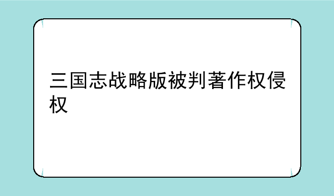 三国志战略版被判著作权侵权