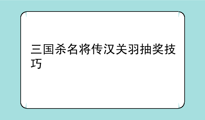 三国杀名将传汉关羽抽奖技巧