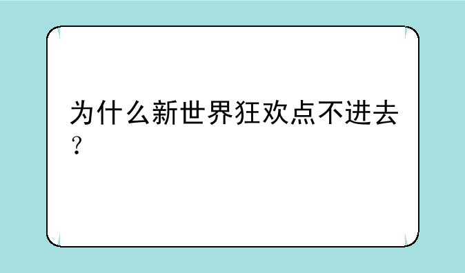 为什么新世界狂欢点不进去？