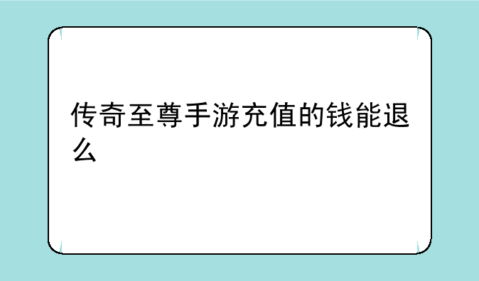 传奇至尊手游充值的钱能退么