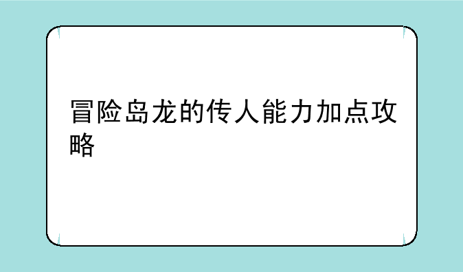 冒险岛龙的传人能力加点攻略