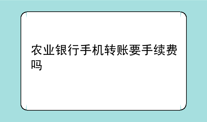 农业银行手机转账要手续费吗