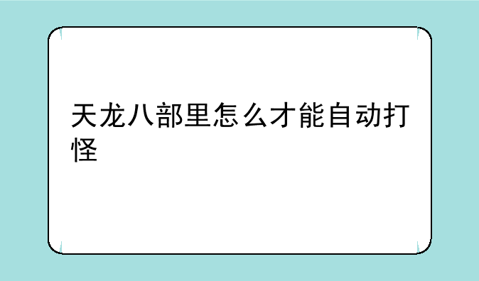 天龙八部里怎么才能自动打怪