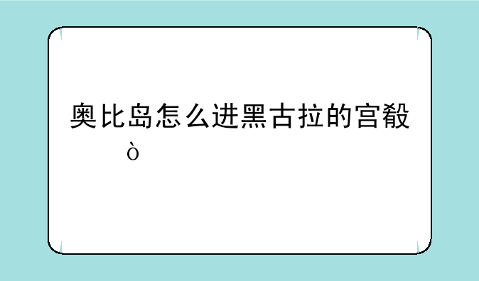 奥比岛怎么进黑古拉的宫殿？