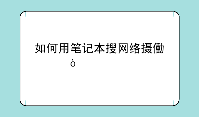 如何用笔记本搜网络摄像头？