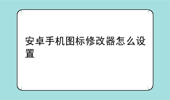 安卓手机图标修改器怎么设置