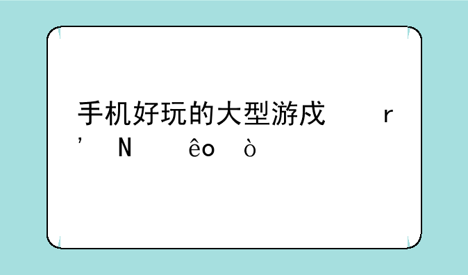 手机好玩的大型游戏有哪些？