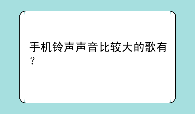 手机铃声声音比较大的歌有？