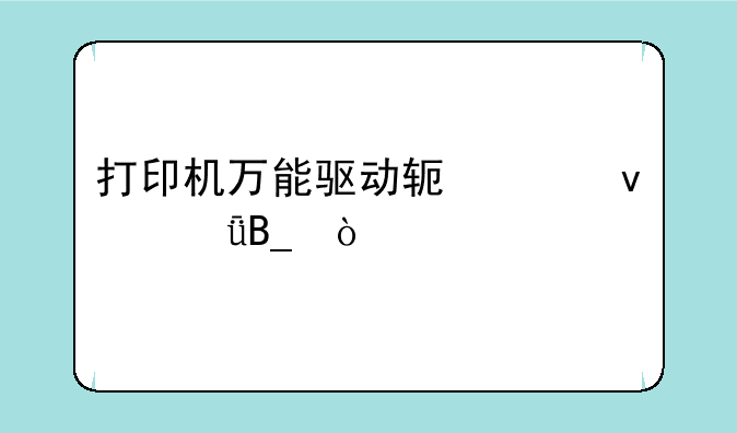 打印机万能驱动软件靠谱吗？