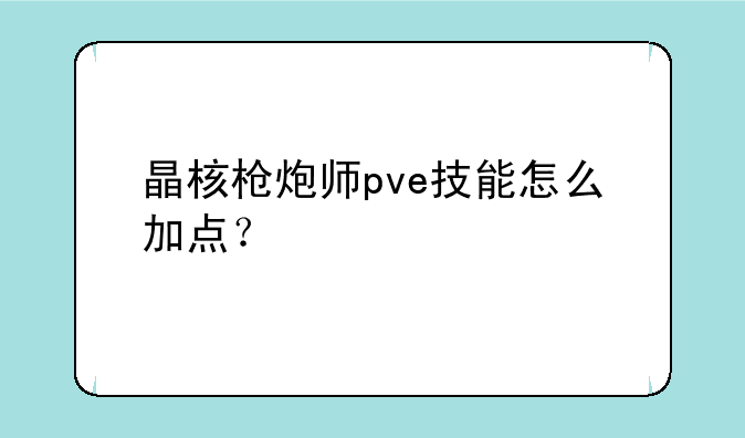 晶核枪炮师pve技能怎么加点？