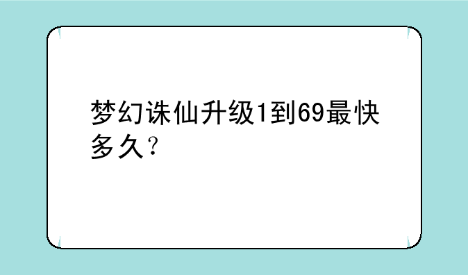 梦幻诛仙升级1到69最快多久？