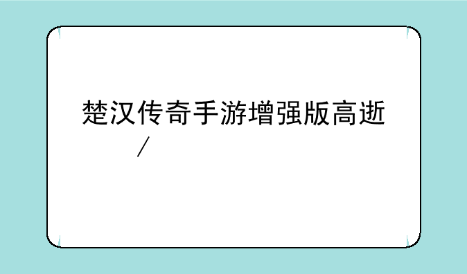 楚汉传奇手游增强版高速下载