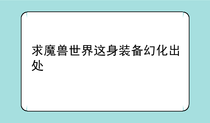 求魔兽世界这身装备幻化出处