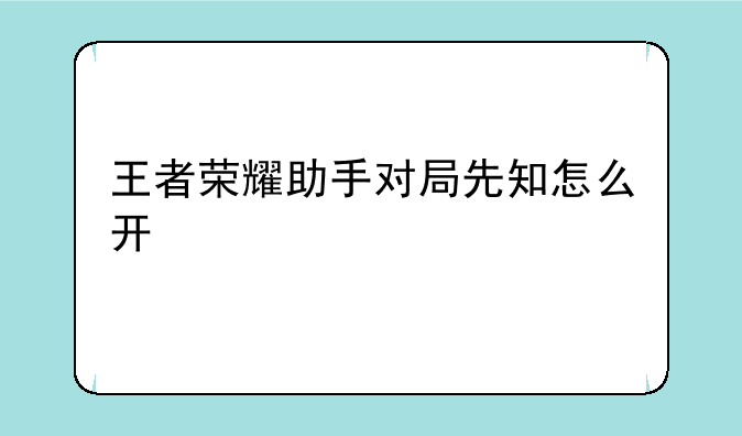 王者荣耀助手对局先知怎么开