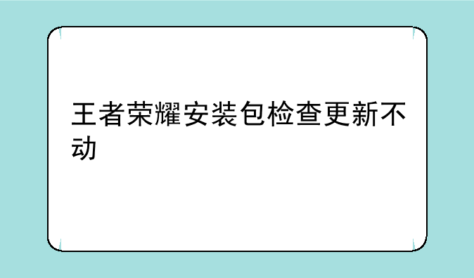 王者荣耀安装包检查更新不动