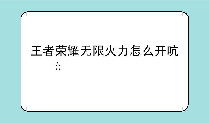 王者荣耀无限火力怎么开启？