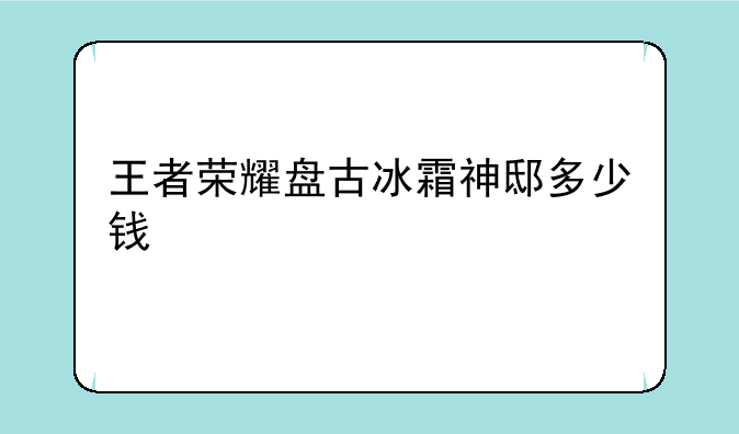 王者荣耀盘古冰霜神邸多少钱