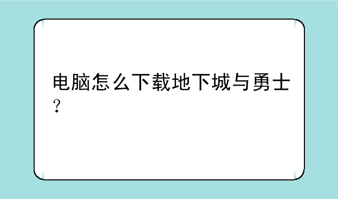 电脑怎么下载地下城与勇士？