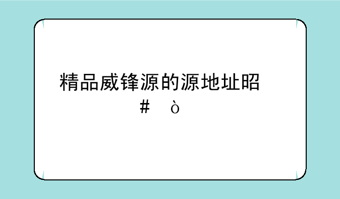 精品威锋源的源地址是什么？