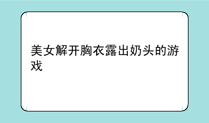 美女解开胸衣露出奶头的游戏