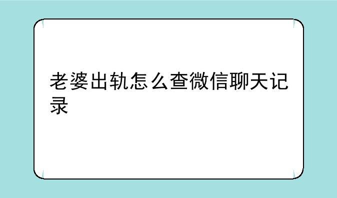 老婆出轨怎么查微信聊天记录