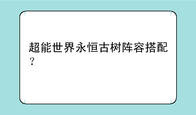 超能世界永恒古树阵容搭配？