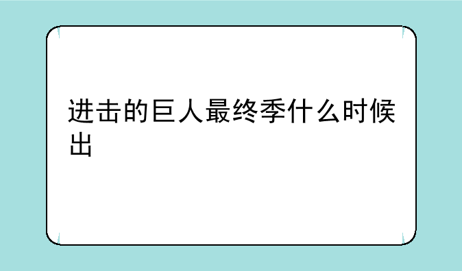 进击的巨人最终季什么时候出