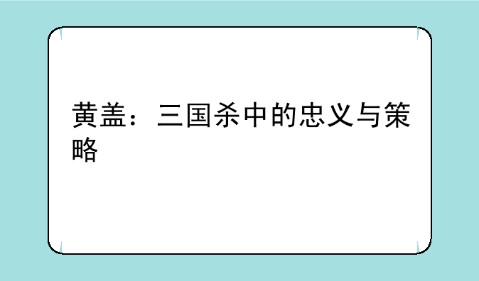 黄盖：三国杀中的忠义与策略